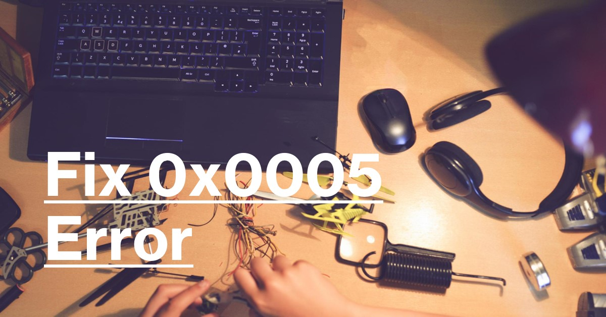 A person’s hands working on electronic components with a laptop, mouse, and tools on a wooden desk, with the text “Fix 0x0005 Error” prominently displayed.